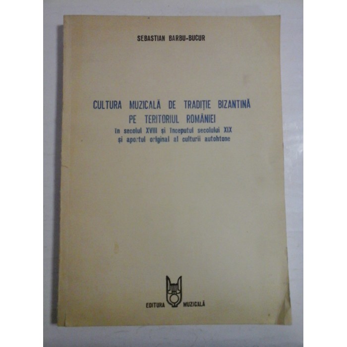 CULTURA MUZICALA DE TRADITIE BIZANTINA PE TERITORIUL ROMANIEI - SEBASTIAN BARBU-BUCUR